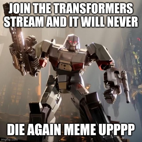 Megatron | JOIN THE TRANSFORMERS STREAM AND IT WILL NEVER; DIE AGAIN MEME UPPPP | image tagged in megatron | made w/ Imgflip meme maker