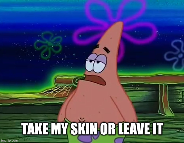 Patrick Star Take It Or Leave | TAKE MY SKIN OR LEAVE IT | image tagged in patrick star take it or leave | made w/ Imgflip meme maker