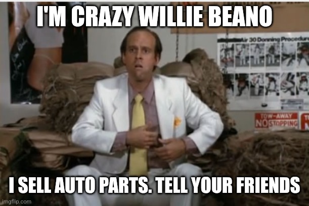 Crazy Willie | I'M CRAZY WILLIE BEANO; I SELL AUTO PARTS. TELL YOUR FRIENDS | image tagged in funny memes | made w/ Imgflip meme maker