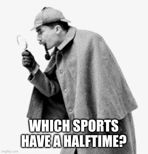 detective | WHICH SPORTS HAVE A HALFTIME? | image tagged in detective | made w/ Imgflip meme maker