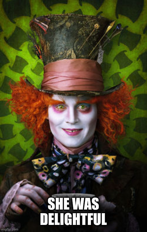 Mad Hatter | SHE WAS DELIGHTFUL | image tagged in mad hatter | made w/ Imgflip meme maker