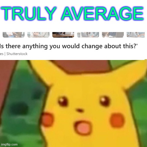 untitled | TRULY AVERAGE | image tagged in memes,surprised pikachu,things geniuses say,things i don't say,wednesday,______ | made w/ Imgflip meme maker