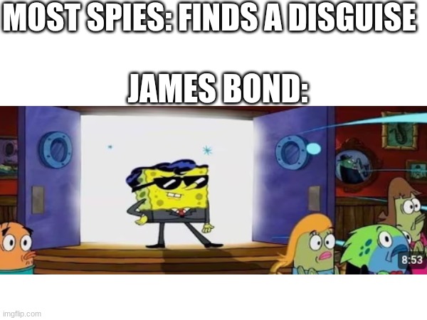 why | MOST SPIES: FINDS A DISGUISE; JAMES BOND: | image tagged in memes,james bond | made w/ Imgflip meme maker