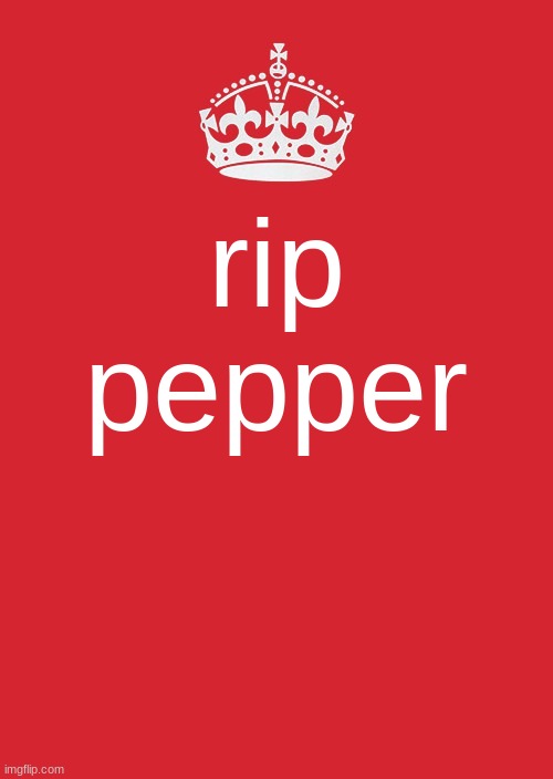 Keep Calm And Carry On Red | rip pepper | image tagged in memes,keep calm and carry on red | made w/ Imgflip meme maker