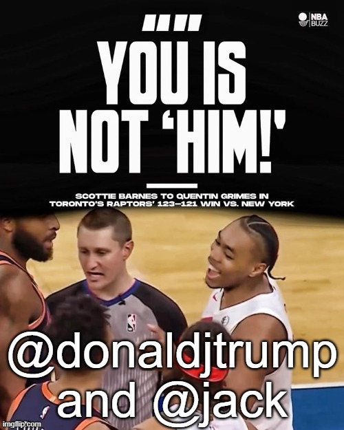 hope both of yall burn in hell ngl | @donaldjtrump and @jack | image tagged in you is not him | made w/ Imgflip meme maker