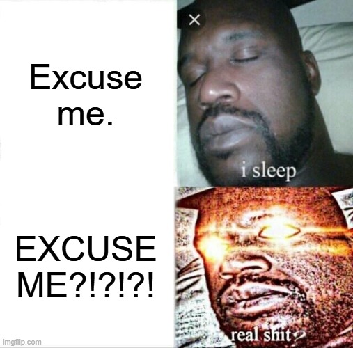 Mom's be like: | Excuse me. EXCUSE ME?!?!?! | image tagged in memes,sleeping shaq | made w/ Imgflip meme maker