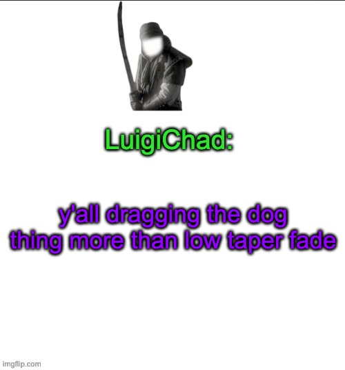 LuigiChad | y'all dragging the dog thing more than low taper fade | image tagged in luigichad | made w/ Imgflip meme maker