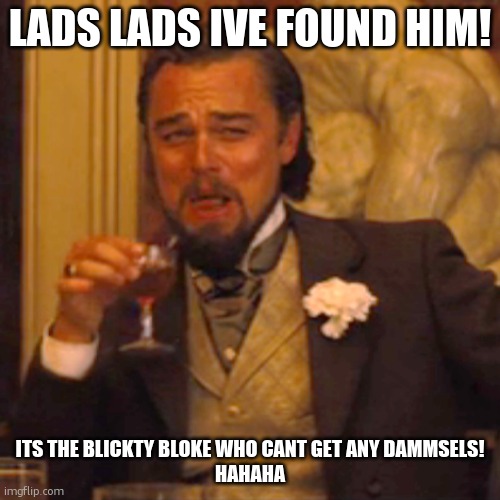 IVE FOUND HIM! | LADS LADS IVE FOUND HIM! ITS THE BLICKTY BLOKE WHO CANT GET ANY DAMMSELS!
HAHAHA | image tagged in memes,laughing leo | made w/ Imgflip meme maker