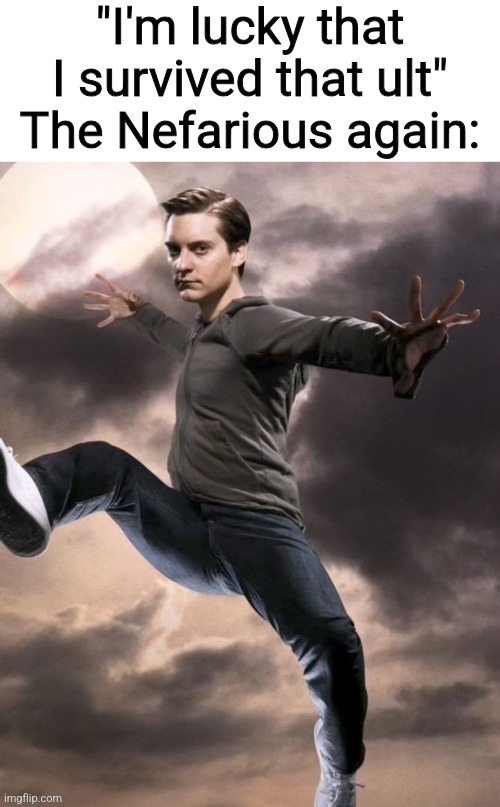 "I'm lucky that I survived that ult"
The Nefarious again: | made w/ Imgflip meme maker