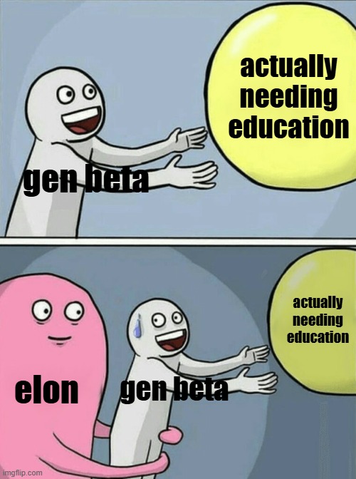 this might happen tho | actually needing education; gen beta; actually needing education; elon; gen beta | image tagged in memes,running away balloon,elon musk,politics,in the future,freedom of speech | made w/ Imgflip meme maker