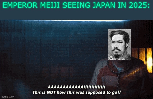 Modern japan is cringe | EMPEROR MEIJI SEEING JAPAN IN 2025: | image tagged in batman,japan,history,2025 | made w/ Imgflip meme maker