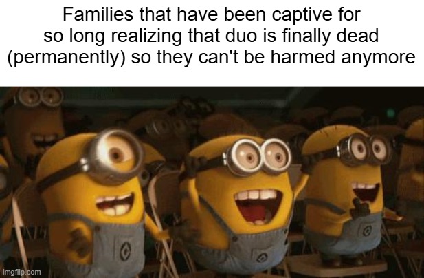 WE'RE SAVED | Families that have been captive for so long realizing that duo is finally dead (permanently) so they can't be harmed anymore | image tagged in cheering minions,duolingo | made w/ Imgflip meme maker