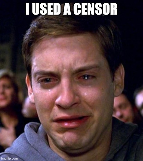 crying peter parker | I USED A CENSOR | image tagged in crying peter parker | made w/ Imgflip meme maker