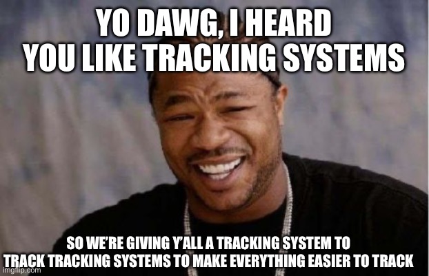Pimp my task list | YO DAWG, I HEARD YOU LIKE TRACKING SYSTEMS; SO WE’RE GIVING Y’ALL A TRACKING SYSTEM TO TRACK TRACKING SYSTEMS TO MAKE EVERYTHING EASIER TO TRACK | image tagged in memes,yo dawg heard you | made w/ Imgflip meme maker