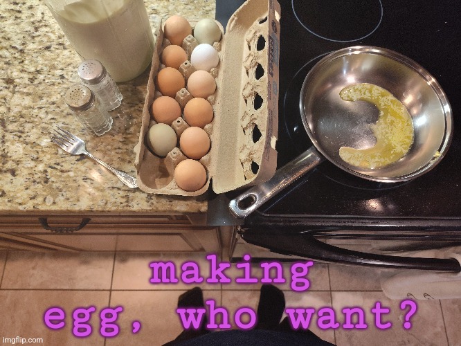 making egg, who want? | made w/ Imgflip meme maker