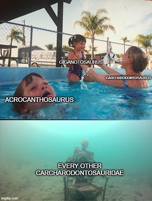 carcharodontosauridae in a nutshell | GIGANOTOSAURUS; CARCHARODONTOSAURUS; ACROCANTHOSAURUS; EVERY OTHER CARCHARODONTOSAURIDAE | image tagged in mother ignoring kid drowning in a pool | made w/ Imgflip meme maker