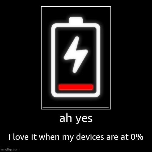 0% | ah yes | i love it when my devices are at 0% | image tagged in funny,demotivationals | made w/ Imgflip demotivational maker