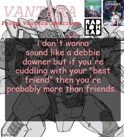 Vantera Announcement Template | i don't wanna sound like a debbie downer but if you're cuddling with your "best friend" then you're probably more than friends. | image tagged in vantera announcement template | made w/ Imgflip meme maker