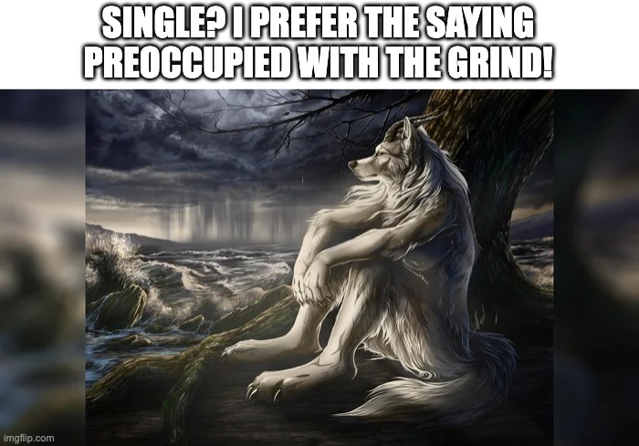 Sigma Wolf | SINGLE? I PREFER THE SAYING PREOCCUPIED WITH THE GRIND! | image tagged in sigma wolf | made w/ Imgflip meme maker