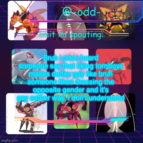 Remake | Bruh i once heard someone say that liking tomboys makes dudes gay like bruh someone likes dressing the opposite gender and it's gay eather way. I don't understand | image tagged in odd's ultra beast temp by emma | made w/ Imgflip meme maker