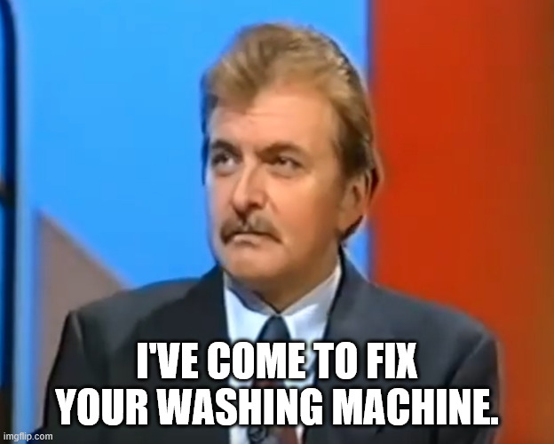 I've Come To FIx Your Washing Machine. | I'VE COME TO FIX YOUR WASHING MACHINE. | image tagged in cluedo,clue,british,game,show,joke | made w/ Imgflip meme maker