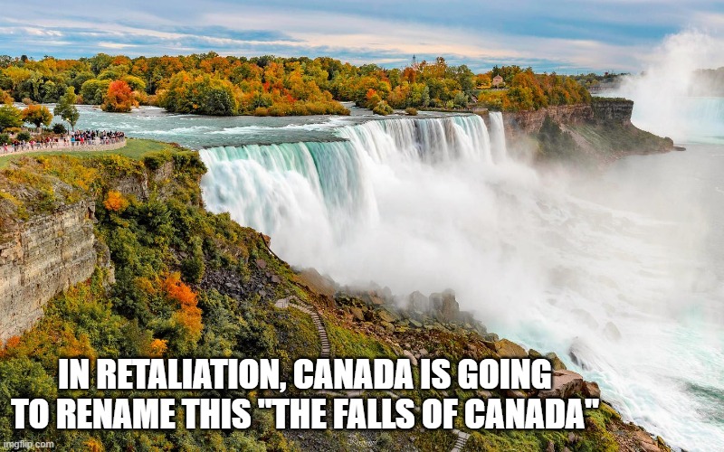 memes by Brad - Canada is renaming this tourist site The Falls Of Canada - humor - | IN RETALIATION, CANADA IS GOING TO RENAME THIS "THE FALLS OF CANADA" | image tagged in funny,fun,canada,donald trump,waterfall,political meme | made w/ Imgflip meme maker