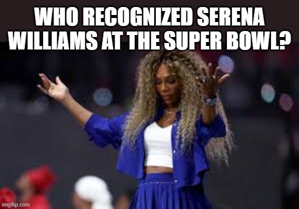 memes by Brad - Did you recognize Serena Williams at the Super Bowl ? | WHO RECOGNIZED SERENA WILLIAMS AT THE SUPER BOWL? | image tagged in funny,super bowl,nfl football,serena williams,dancing,humor | made w/ Imgflip meme maker