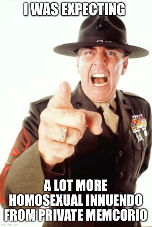 R Lee Ermey | I WAS EXPECTING A LOT MORE HOMOSEXUAL INNUENDO FROM PRIVATE MEMCORIO | image tagged in r lee ermey | made w/ Imgflip meme maker