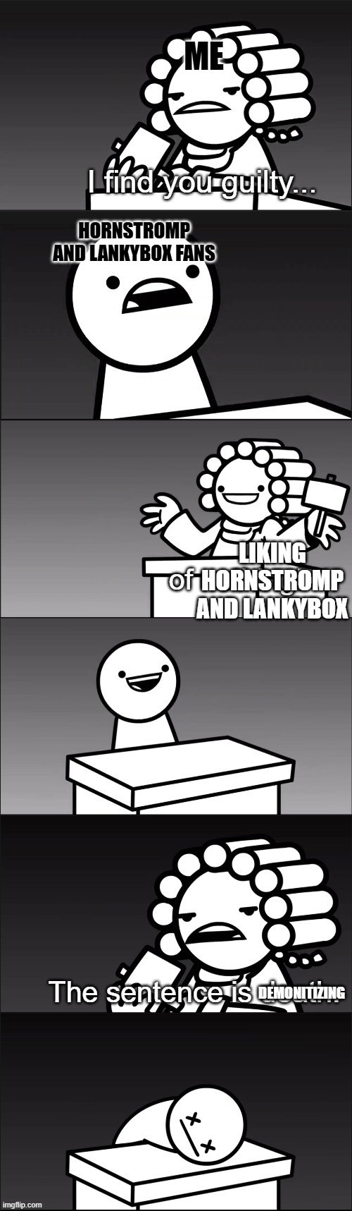 asdfmovie I Find You Guilty | ME; HORNSTROMP AND LANKYBOX FANS; LIKING HORNSTROMP AND LANKYBOX; DEMONITIZING | image tagged in asdfmovie i find you guilty | made w/ Imgflip meme maker