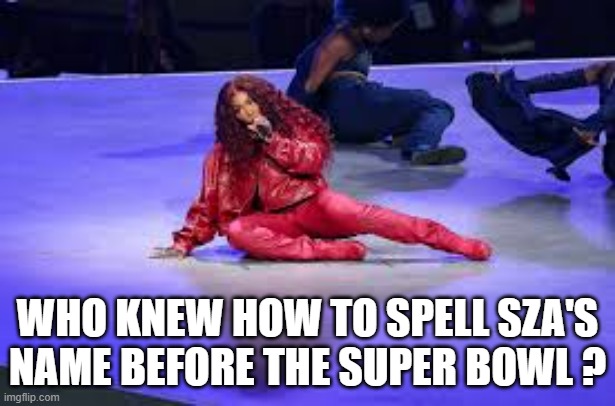 memes by Brad - Did you know how to spell SZA before the Super Bowl? | WHO KNEW HOW TO SPELL SZA'S NAME BEFORE THE SUPER BOWL ? | image tagged in sports,nfl football,super bowl,dancing,funny,humor | made w/ Imgflip meme maker