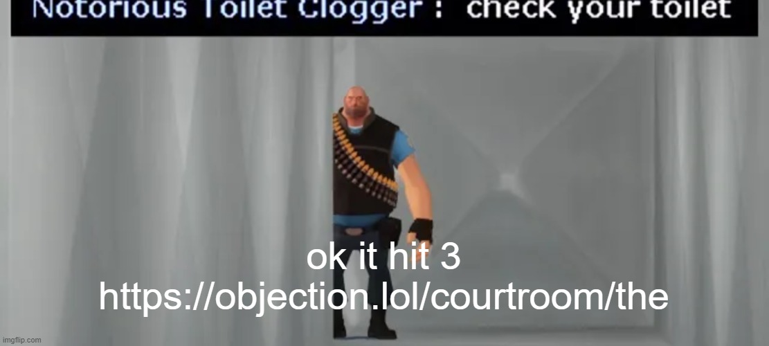 check your toilet | ok it hit 3
https://objection.lol/courtroom/the | image tagged in check your toilet | made w/ Imgflip meme maker