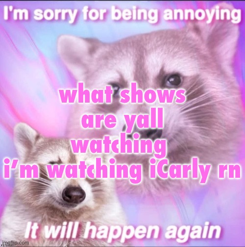 i mean not like watching right now i mean like in progress | what shows are yall watching 
i’m watching iCarly rn | image tagged in sorry for being annoying | made w/ Imgflip meme maker
