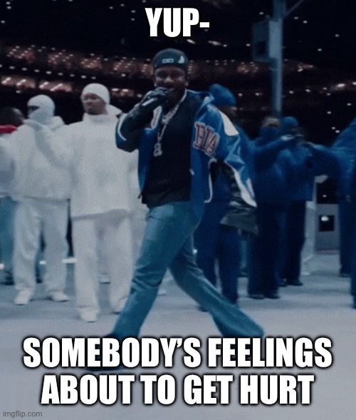 Petty | YUP-; SOMEBODY’S FEELINGS ABOUT TO GET HURT | image tagged in kendrick lamar | made w/ Imgflip meme maker