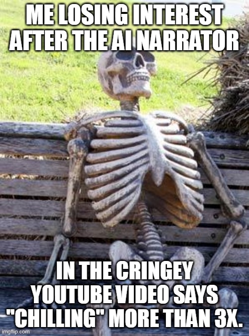 Redundant AI narration on Youtube is so unimaginative and boring | ME LOSING INTEREST AFTER THE AI NARRATOR; IN THE CRINGEY YOUTUBE VIDEO SAYS "CHILLING" MORE THAN 3X. | image tagged in memes,waiting skeleton,overuse of the word chilling,horror narration,boring ai,crummy voice over | made w/ Imgflip meme maker