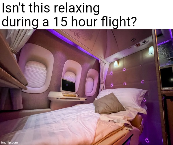 Emirates Boeing 777 Gamechanger First Class | Isn't this relaxing during a 15 hour flight? | image tagged in emirates boeing 777 gamechanger first class,aviation,airplane,flight,first class | made w/ Imgflip meme maker