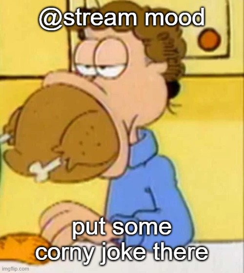 jon arbuckle turkey | @stream mood; put some corny joke there | image tagged in jon arbuckle turkey | made w/ Imgflip meme maker