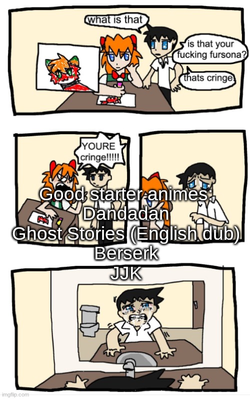 trust guys!!!1!!!! | Good starter animes:
Dandadan
Ghost Stories (English dub)
Berserk
JJK | image tagged in you're cringe 1 | made w/ Imgflip meme maker