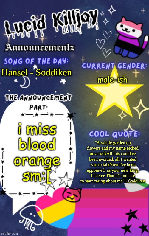 Hansel is so reakX3 | Hansel - Soddiken; male-ish; i miss blood orange sm:[; "A whole garden on flowers and my name etched on a rockAll this could've been avoided, all I wanted was to talkNow I've been appointed, as your new king, I decree That it's too late to start caring about me" - Soddiken | image tagged in lucid_killjoy's announcements | made w/ Imgflip meme maker