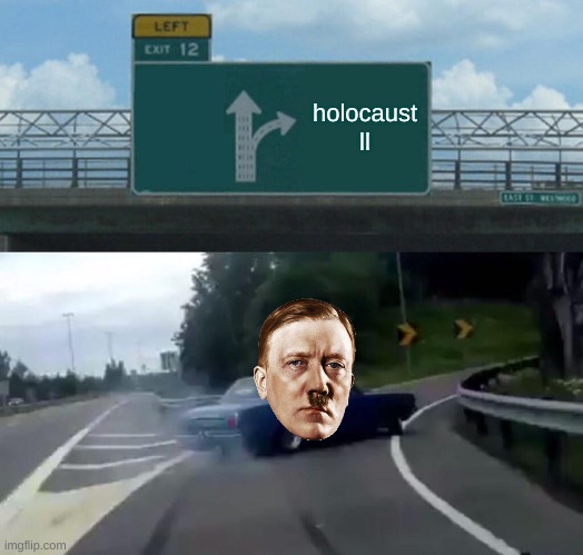 Left Exit 12 Off Ramp Meme | holocaust ll | image tagged in memes,left exit 12 off ramp | made w/ Imgflip meme maker