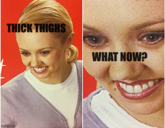 WAIT WHAT? | THICK THIGHS WHAT NOW? | image tagged in wait what | made w/ Imgflip meme maker