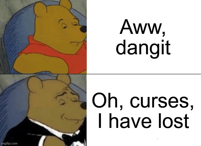 Tuxedo Winnie The Pooh Meme | Aww, dangit Oh, curses, I have lost | image tagged in memes,tuxedo winnie the pooh | made w/ Imgflip meme maker