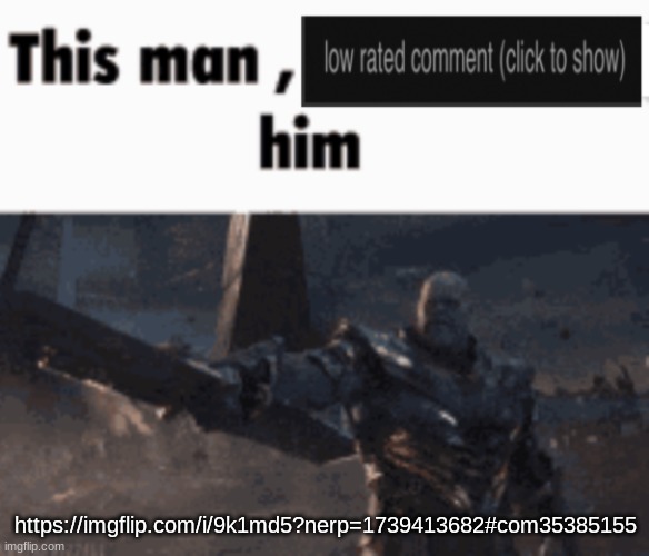 get the link yourselves bozos | https://imgflip.com/i/9k1md5?nerp=1739413682#com35385155 | image tagged in this man low rate him | made w/ Imgflip meme maker