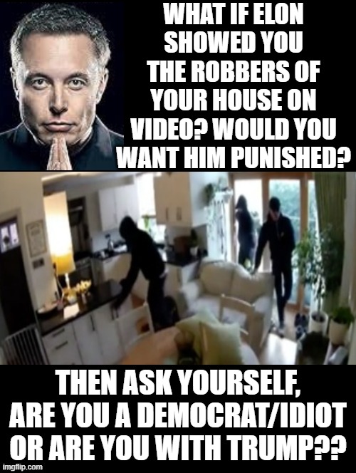 What if you were shown the robbers of your house? | WHAT IF ELON SHOWED YOU THE ROBBERS OF YOUR HOUSE ON VIDEO? WOULD YOU WANT HIM PUNISHED? THEN ASK YOURSELF, ARE YOU A DEMOCRAT/IDIOT OR ARE YOU WITH TRUMP?? | image tagged in sam elliott special kind of stupid,idiots,morons | made w/ Imgflip meme maker