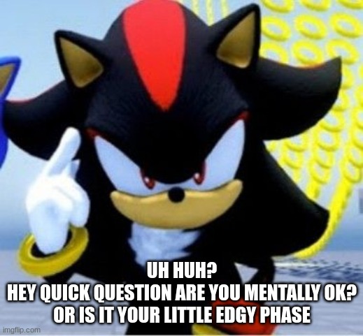 shadow think | UH HUH?
HEY QUICK QUESTION ARE YOU MENTALLY OK?
OR IS IT YOUR LITTLE EDGY PHASE | image tagged in shadow think | made w/ Imgflip meme maker