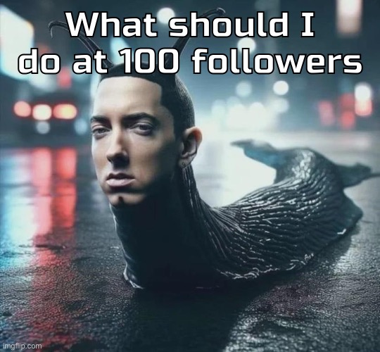 Slime shady | What should I do at 100 followers | image tagged in slime shady | made w/ Imgflip meme maker