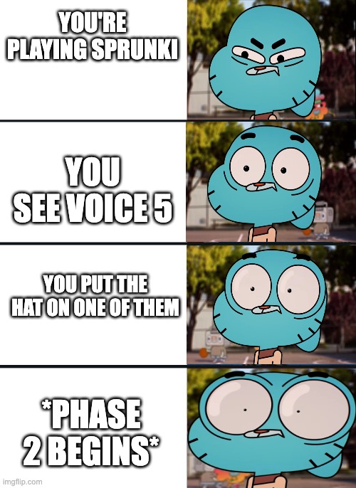 Sprunki Phase 2 | YOU'RE PLAYING SPRUNKI; YOU SEE VOICE 5; YOU PUT THE HAT ON ONE OF THEM; *PHASE 2 BEGINS* | image tagged in gumball surprised,gumball,sprunki,memes | made w/ Imgflip meme maker