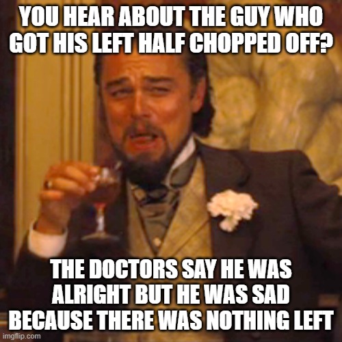 dad jokes | YOU HEAR ABOUT THE GUY WHO GOT HIS LEFT HALF CHOPPED OFF? THE DOCTORS SAY HE WAS ALRIGHT BUT HE WAS SAD BECAUSE THERE WAS NOTHING LEFT | image tagged in memes,laughing leo | made w/ Imgflip meme maker