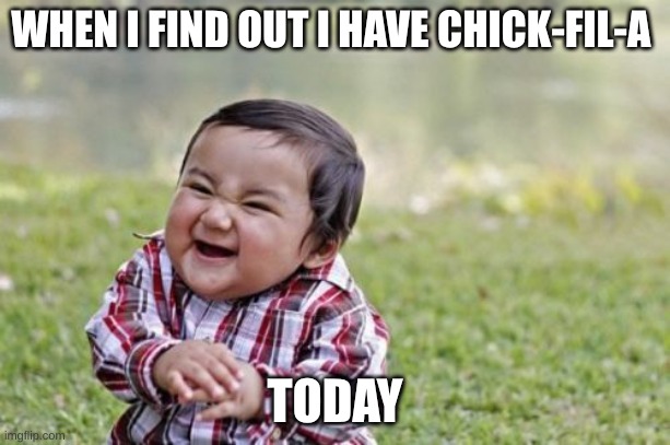 Evil Toddler Meme | WHEN I FIND OUT I HAVE CHICK-FIL-A; TODAY | image tagged in memes,evil toddler | made w/ Imgflip meme maker