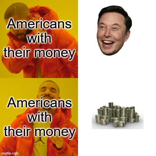 A rich guy controlling it with no authorization? Or we the American people? | Americans with their money; Americans with their money | image tagged in memes,drake hotline bling,money,american politics,elon musk,americans | made w/ Imgflip meme maker