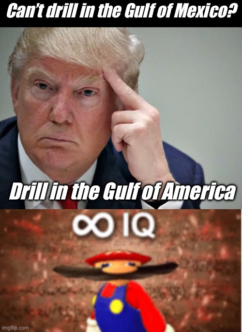 Drill | Can’t drill in the Gulf of Mexico? Drill in the Gulf of America | image tagged in thinking trump,infinite iq,politics lol | made w/ Imgflip meme maker